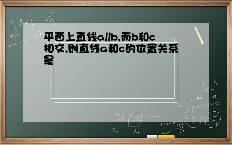 平面上直线a//b,而b和c相交,则直线a和c的位置关系是