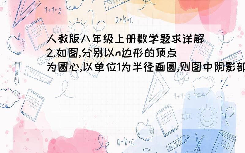 人教版八年级上册数学题求详解2.如图,分别以n边形的顶点为圆心,以单位1为半径画圆,则图中阴影部分面积之和为多少