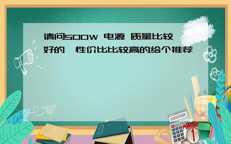 请问500W 电源 质量比较好的,性价比比较高的给个推荐