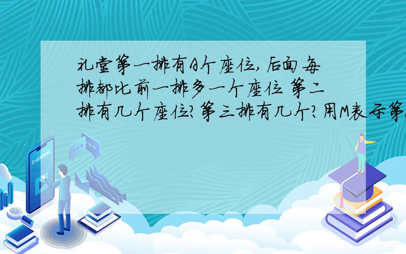 礼堂第一排有A个座位,后面每排都比前一排多一个座位 第二排有几个座位?第三排有几个?用M表示第N排的座位M是多少、当a=20,n=19时.计算M的值