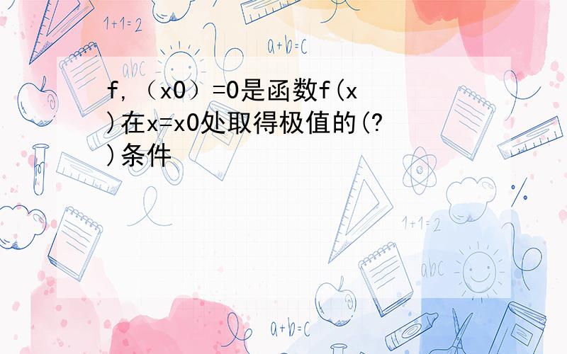 f,（x0）=0是函数f(x)在x=x0处取得极值的(?)条件