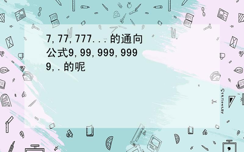 7,77,777...的通向公式9,99,999,9999,.的呢