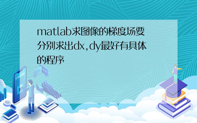 matlab求图像的梯度场要分别求出dx,dy最好有具体的程序