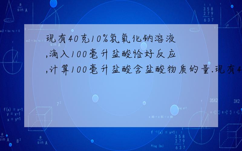 现有40克10%氢氧化钠溶液,滴入100毫升盐酸恰好反应,计算100毫升盐酸含盐酸物质的量.现有40克10%氢氧化钠溶液,滴入100毫升盐酸恰好反应,计算100毫升盐酸含盐酸物质的量.（Na：23,H：1,O：16）急!