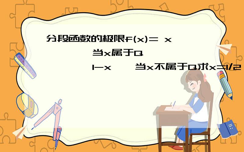 分段函数的极限f(x)= x        当x属于Q         1-x    当x不属于Q求x=1/2  的极限而且会在f(x)在1/2连续吗? 那如果x=1/3就不连续了..对吗