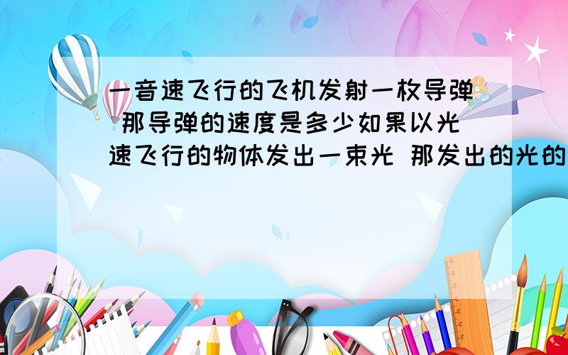 一音速飞行的飞机发射一枚导弹 那导弹的速度是多少如果以光速飞行的物体发出一束光 那发出的光的速度是多少