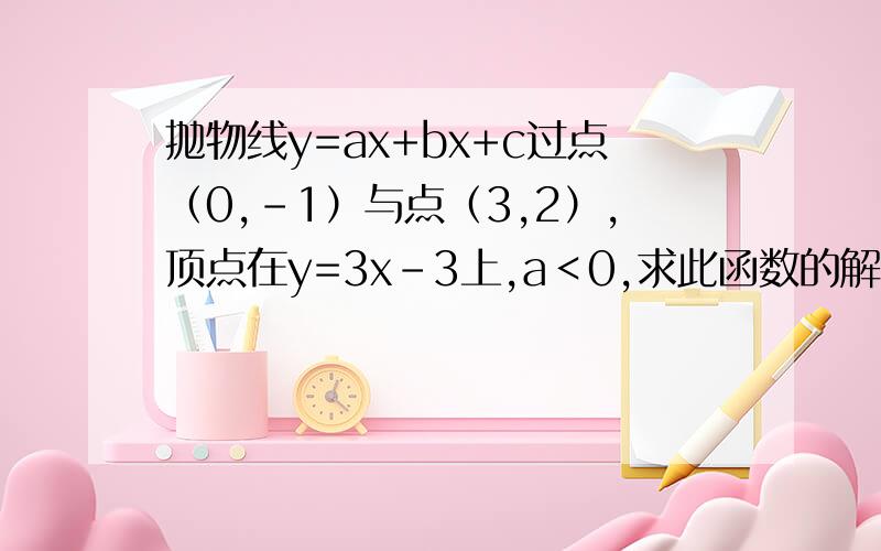 抛物线y=ax+bx+c过点（0,-1）与点（3,2）,顶点在y=3x-3上,a＜0,求此函数的解析式