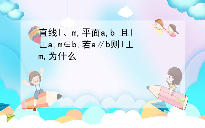 直线l、m,平面a,b 且l⊥a,m∈b,若a∥b则l⊥m,为什么