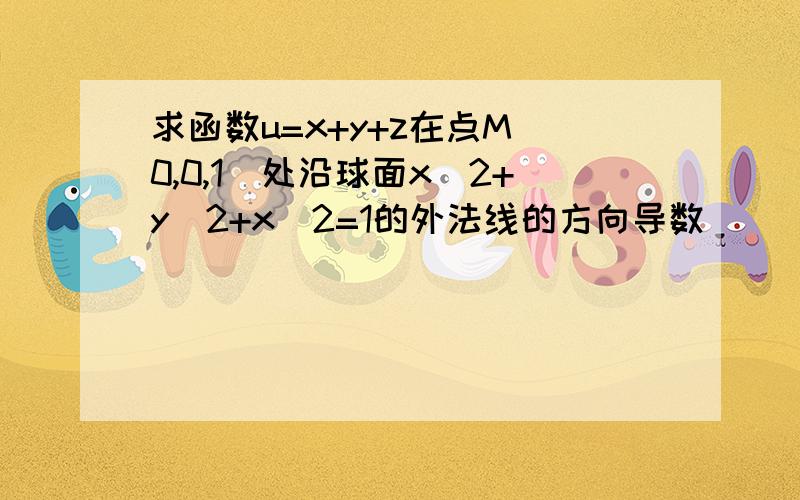 求函数u=x+y+z在点M(0,0,1)处沿球面x^2+y^2+x^2=1的外法线的方向导数