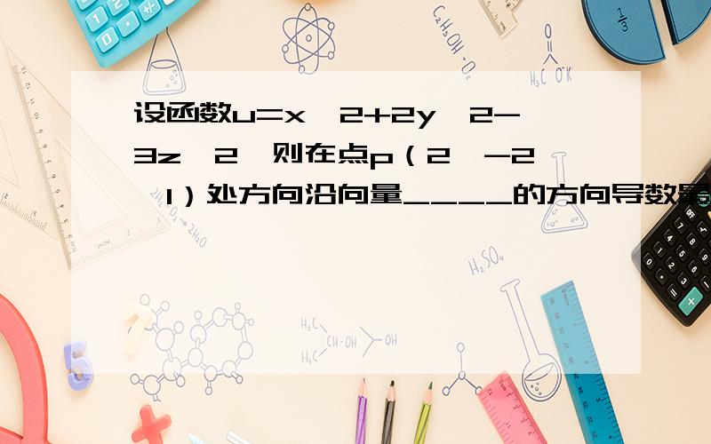 设函数u=x^2+2y^2-3z^2,则在点p（2,-2,1）处方向沿向量____的方向导数最大 最大方向导数为_____