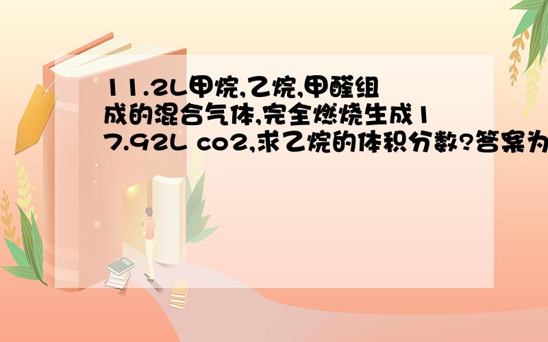 11.2L甲烷,乙烷,甲醛组成的混合气体,完全燃烧生成17.92L co2,求乙烷的体积分数?答案为什么是0.