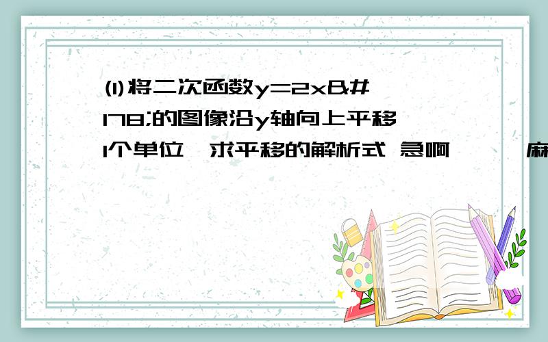 (1)将二次函数y=2x²的图像沿y轴向上平移1个单位,求平移的解析式 急啊、、、麻烦各位了、、、、