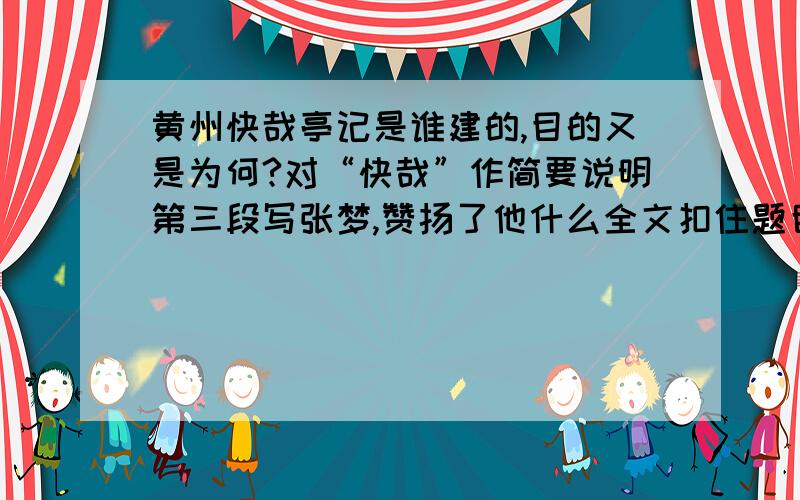 黄州快哉亭记是谁建的,目的又是为何?对“快哉”作简要说明第三段写张梦,赞扬了他什么全文扣住题目的什么词语来写?你能说明理由吗?