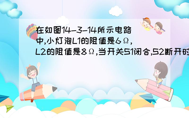 在如图14-3-14所示电路中,小灯泡L1的阻值是6Ω,L2的阻值是8Ω,当开关S1闭合,S2断开时,电流表示数是0.8A；当S1断开,S2闭合时,电流表示数为0.75A,求小灯泡L3的阻值和电源电压?好的多加分要对的快一