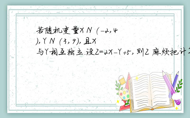 若随机变量X N (-2,4),Y N (3,9),且X与Y相互独立.设Z=2X-Y+5,则Z 麻烦把计算方法写一下..
