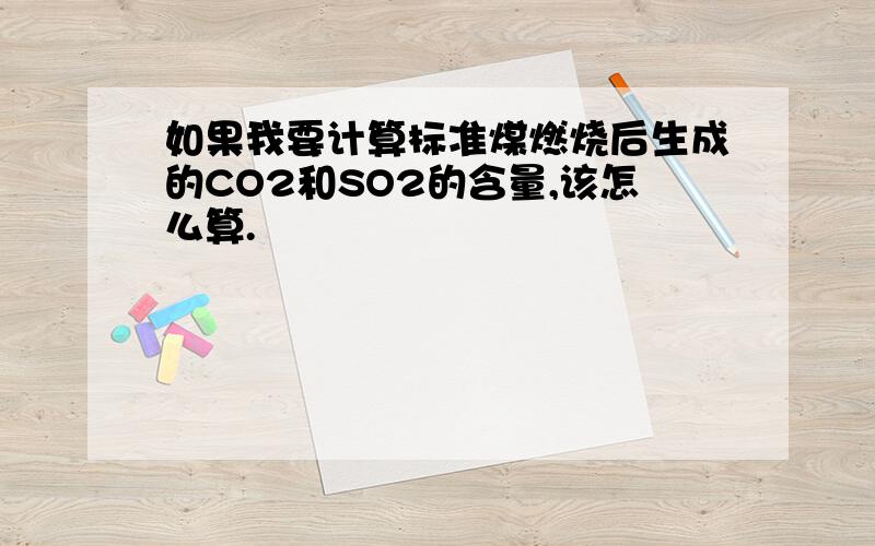 如果我要计算标准煤燃烧后生成的CO2和SO2的含量,该怎么算.