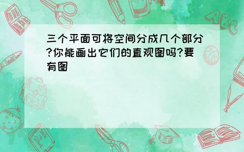 三个平面可将空间分成几个部分?你能画出它们的直观图吗?要有图