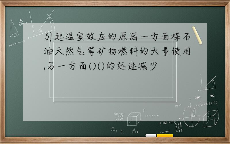 引起温室效应的原因一方面煤石油天然气等矿物燃料的大量使用,另一方面()()的迅速减少