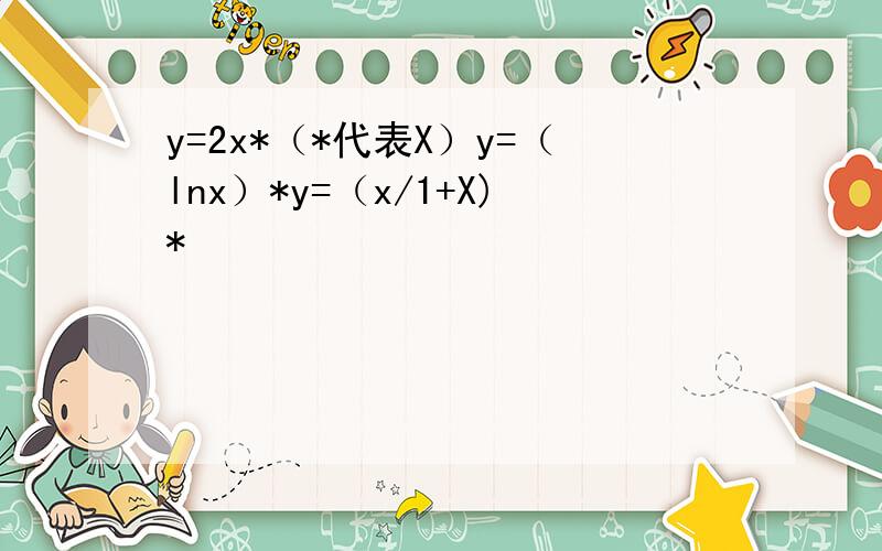 y=2x*（*代表X）y=（lnx）*y=（x/1+X)*