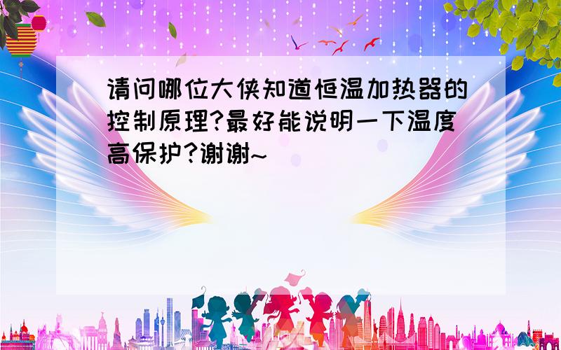 请问哪位大侠知道恒温加热器的控制原理?最好能说明一下温度高保护?谢谢~