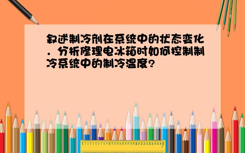 叙述制冷剂在系统中的状态变化．分析修理电冰箱时如何控制制冷系统中的制冷温度?