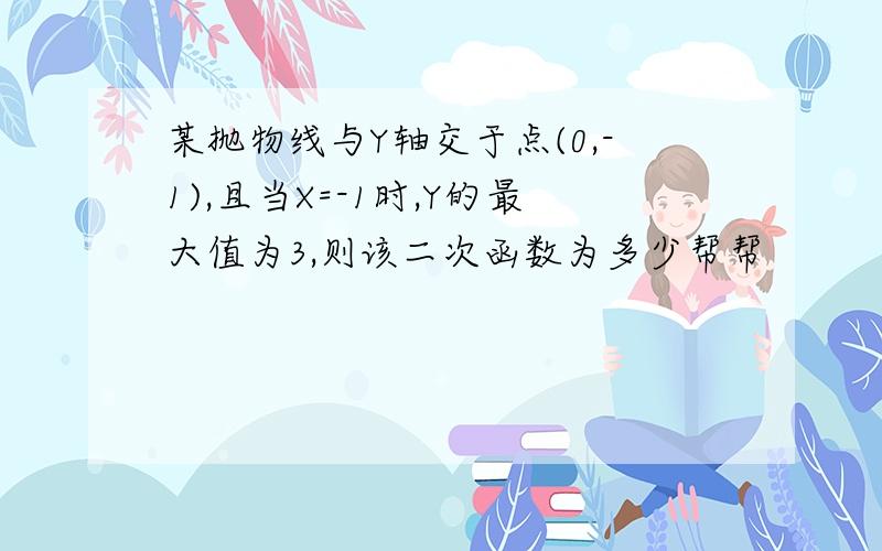 某抛物线与Y轴交于点(0,-1),且当X=-1时,Y的最大值为3,则该二次函数为多少帮帮