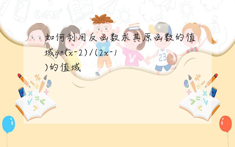 如何利用反函数求其原函数的值域y=(x-2)/(2x-1)的值域