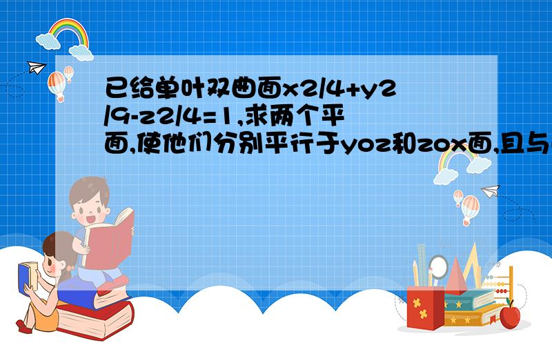 已给单叶双曲面x2/4+y2/9-z2/4=1,求两个平面,使他们分别平行于yoz和zox面,且与曲面的交线是一对直线