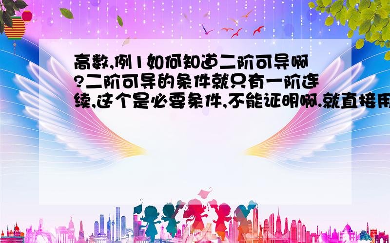 高数,例1如何知道二阶可导啊?二阶可导的条件就只有一阶连续,这个是必要条件,不能证明啊.就直接用了?