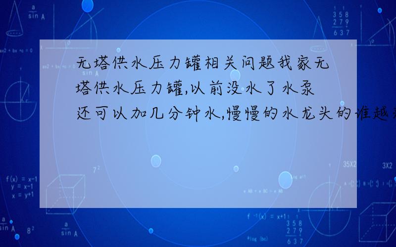 无塔供水压力罐相关问题我家无塔供水压力罐,以前没水了水泵还可以加几分钟水,慢慢的水龙头的谁越来越细,而且没水了,抽一下就满了,我应该调哪里呢?现在喝水都费劲,