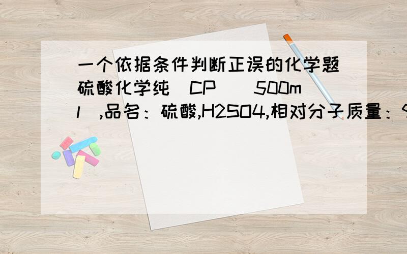 一个依据条件判断正误的化学题硫酸化学纯（CP）（500ml）,品名：硫酸,H2SO4,相对分子质量：98,密度：1.84g每立方厘米,质量分数：百分之98,依据以上判断“配置200ml4.6摩尔每升的稀硫酸需用量