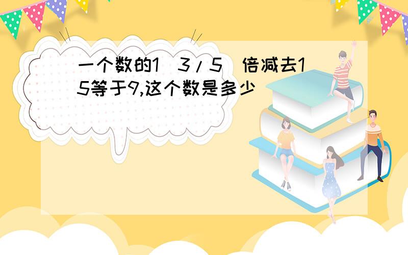 一个数的1(3/5)倍减去15等于9,这个数是多少