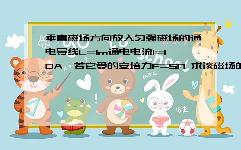 垂直磁场方向放入匀强磁场的通电导线L=1m通电电流I=10A,若它受的安培力F=5N 求该磁场的磁感应强度B是...垂直磁场方向放入匀强磁场的通电导线L=1m通电电流I=10A,若它受的安培力F=5N 求该磁场的