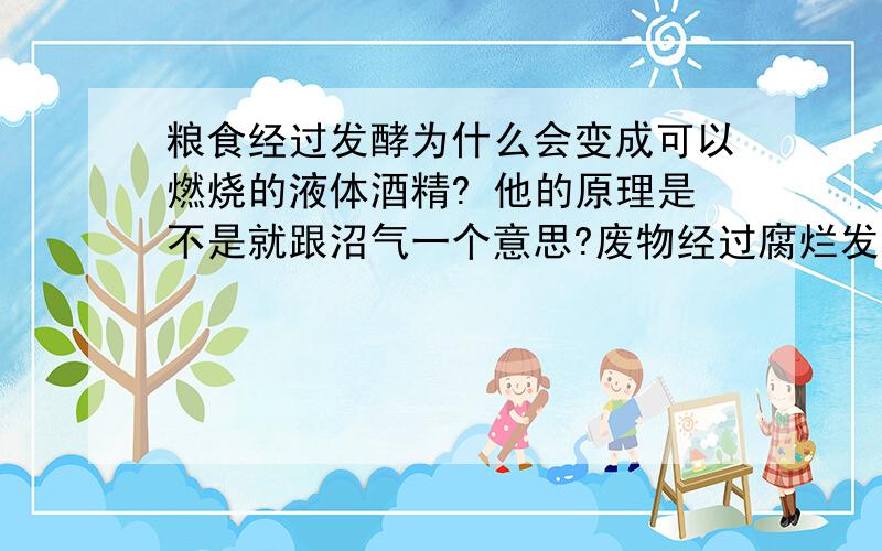 粮食经过发酵为什么会变成可以燃烧的液体酒精? 他的原理是不是就跟沼气一个意思?废物经过腐烂发酵就可以变成燃烧的气体?