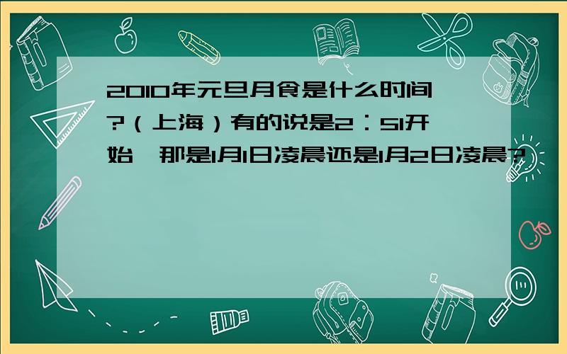 2010年元旦月食是什么时间?（上海）有的说是2：51开始,那是1月1日凌晨还是1月2日凌晨?