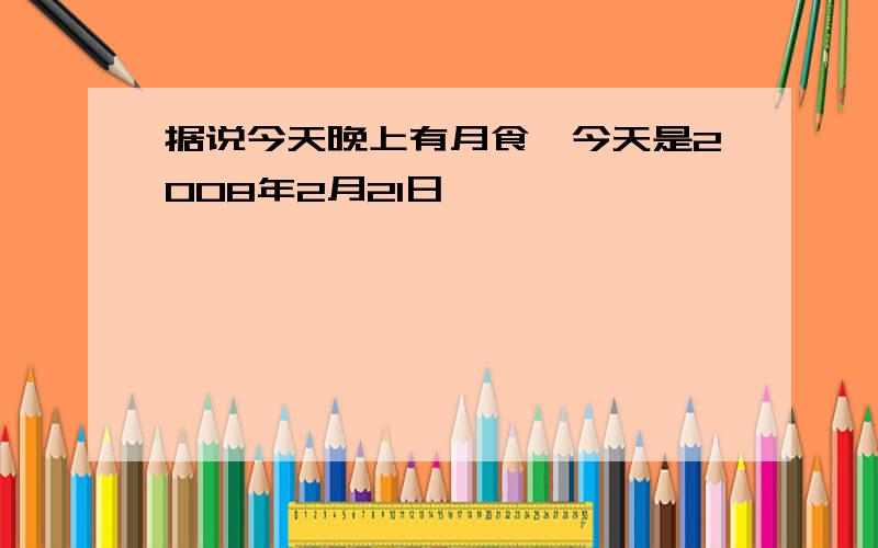 据说今天晚上有月食,今天是2008年2月21日,