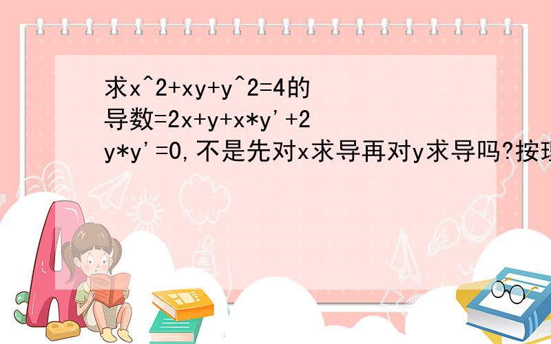 求x^2+xy+y^2=4的导数=2x+y+x*y'+2y*y'=0,不是先对x求导再对y求导吗?按理来说答案应该是=2x+yy'+2yy'=0我的算法错在哪啊~还是我对隐函数求导理解错误啊~还有一题y=(x-2)5/3,当x=2时,y'=0,y