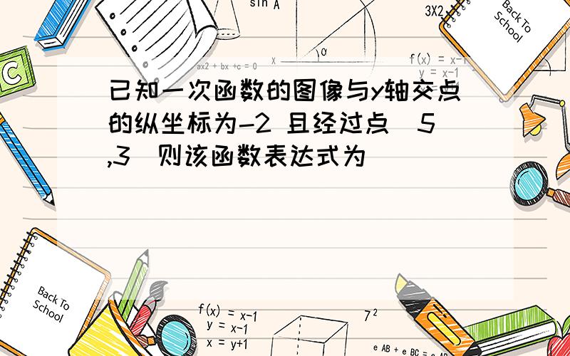 已知一次函数的图像与y轴交点的纵坐标为-2 且经过点（5,3）则该函数表达式为_______