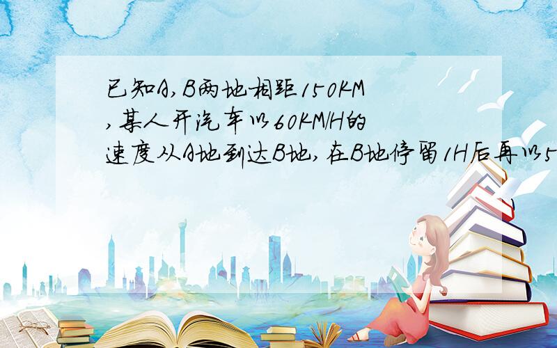 已知A,B两地相距150KM,某人开汽车以60KM/H的速度从A地到达B地,在B地停留1H后再以50KM/H的速度返回A地并停在A地,将汽车与A地的距离s表示成时间T的函数为（ ）A.S=60t＜＞B.s=60t(0≤t≤2.5)150(2.5＜t≤3