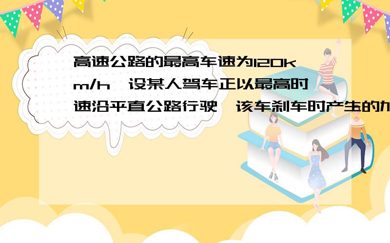 高速公路的最高车速为120km/h,设某人驾车正以最高时速沿平直公路行驶,该车刹车时产生的加速度大小为5m/s2,司机的反应时间为0.6--0.7s,则行驶时的安全车距为多少?