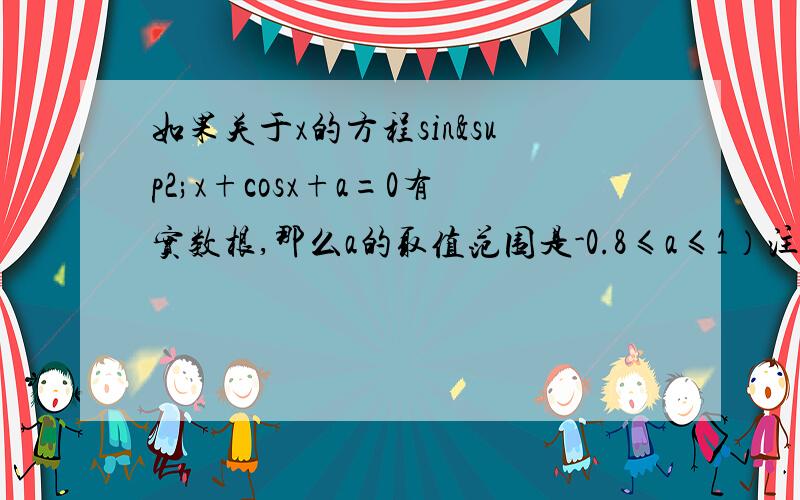 如果关于x的方程sin²x+cosx+a=0有实数根,那么a的取值范围是-0.8≤a≤1）注：sin右上角是平方