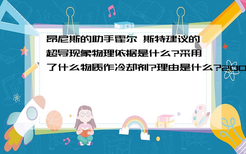 昂尼斯的助手霍尔 斯特建议的超导现象物理依据是什么?采用了什么物质作冷却剂?理由是什么?2007年1月9日有答案