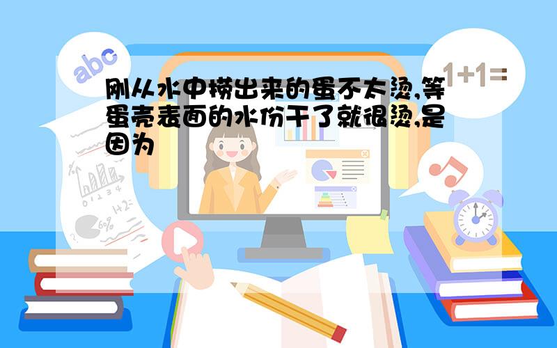 刚从水中捞出来的蛋不太烫,等蛋壳表面的水份干了就很烫,是因为