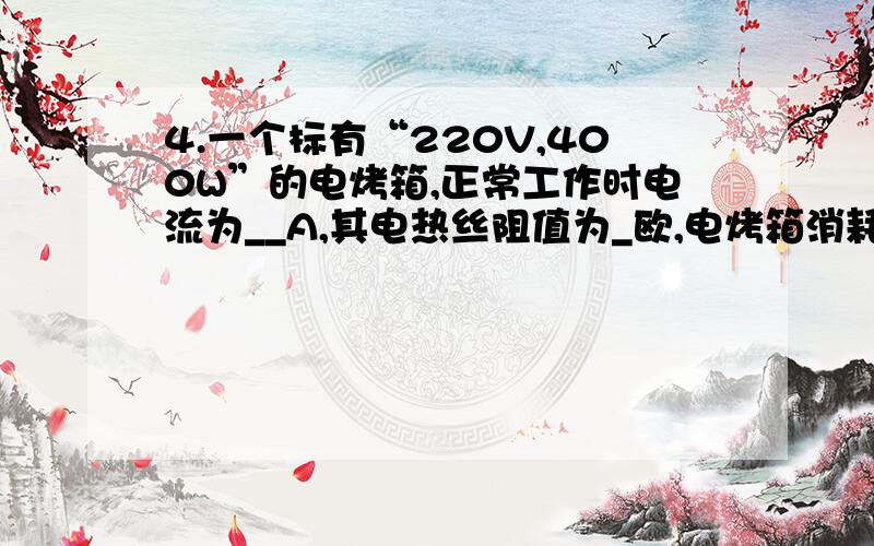 4.一个标有“220V,400W”的电烤箱,正常工作时电流为__A,其电热丝阻值为_欧,电烤箱消耗的功率为__w.连续使用8小时消耗的电能是_kw.h怎么算呀