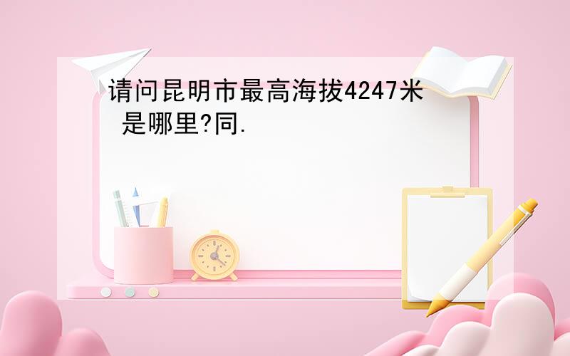 请问昆明市最高海拔4247米 是哪里?同.