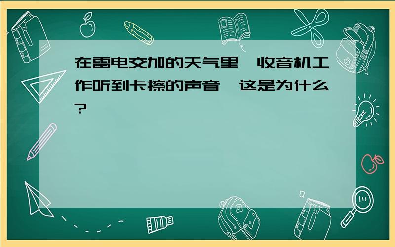 在雷电交加的天气里,收音机工作听到卡擦的声音,这是为什么?