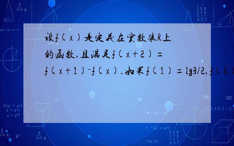 设f(x)是定义在实数集R上的函数,且满足f(x+2)=f(x+1)－f(x).如果f(1)=lg3/2,f(2)=lg15,求f(2004)