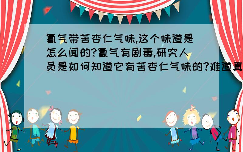 氰气带苦杏仁气味,这个味道是怎么闻的?氰气有剧毒,研究人员是如何知道它有苦杏仁气味的?难道真用鼻子去闻吗?