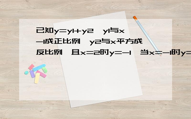 已知y=y1+y2,y1与x-1成正比例,y2与x平方成反比例,且x=2时y=-1,当x=-1时y=8,求y与x之间的函数关系式、