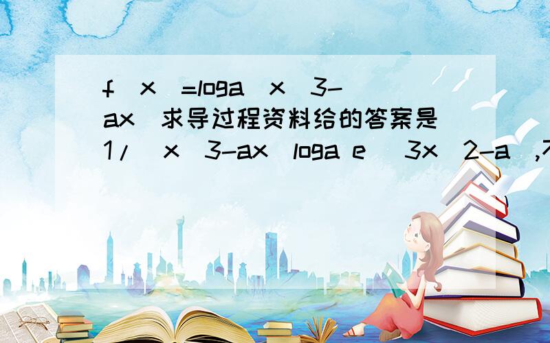 f(x)=loga(x^3-ax)求导过程资料给的答案是1/(x^3-ax)loga e (3x^2-a),不明白logae是怎么来的